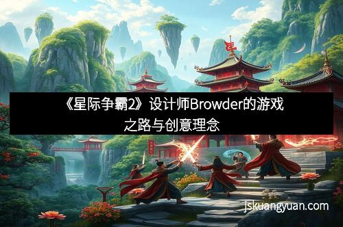 《星际争霸2》设计师Browder的游戏之路与创意理念