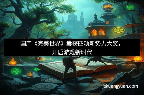 国产《完美世界》囊获四项新势力大奖，开启游戏新时代